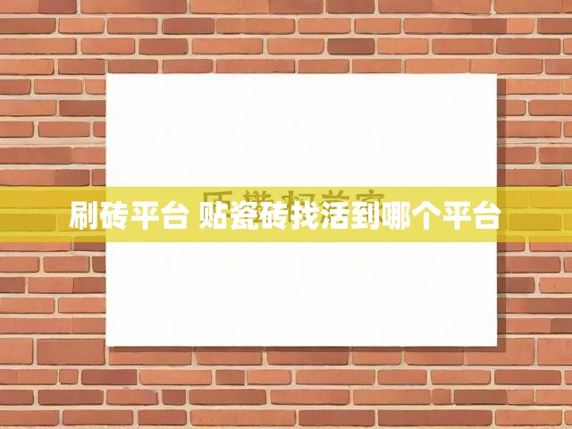 刷砖平台 贴瓷砖找活到哪个平台