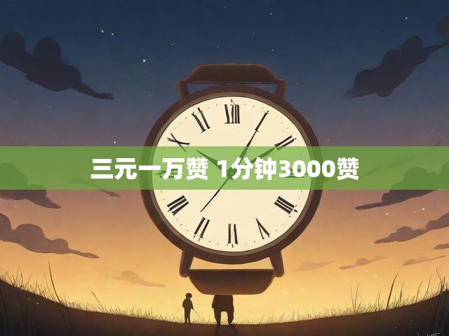 三元一万赞 1分钟3000赞
