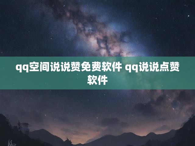 qq空间说说赞免费软件 qq说说点赞软件