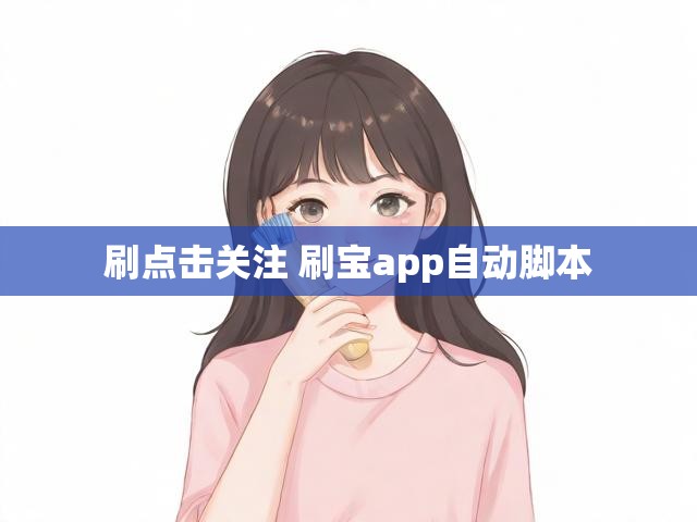 刷点击关注 刷宝app自动脚本