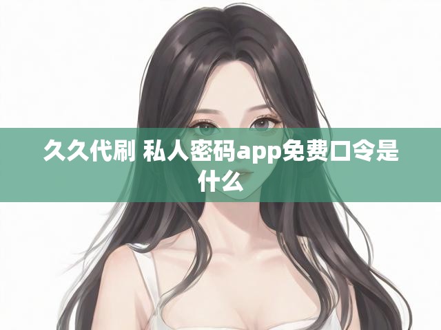 久久代刷 私人密码app免费口令是什么
