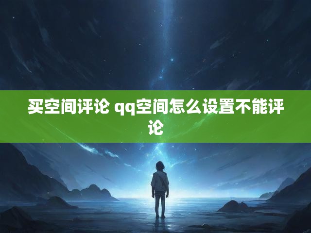 买空间评论 qq空间怎么设置不能评论