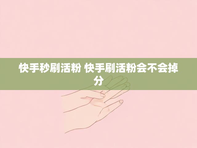 快手秒刷活粉 快手刷活粉会不会掉分