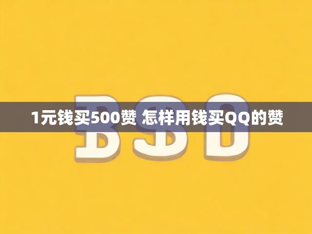 1元钱买500赞 怎样用钱买QQ的赞