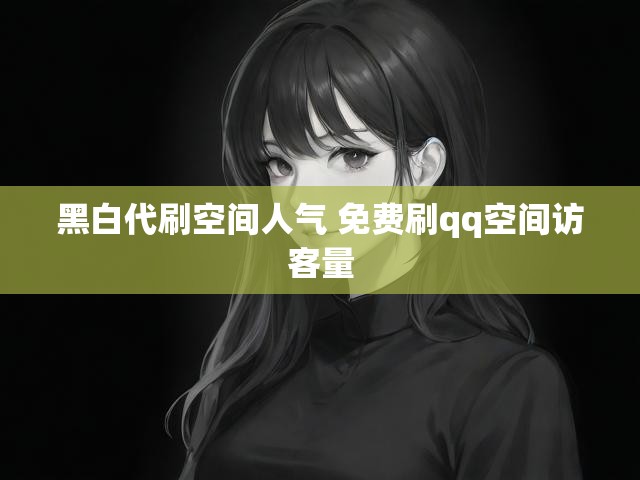 黑白代刷空间人气 免费刷qq空间访客量
