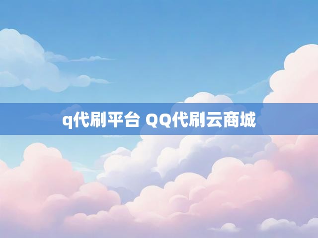 q代刷平台 QQ代刷云商城