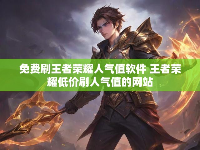 免费刷王者荣耀人气值软件 王者荣耀低价刷人气值的网站