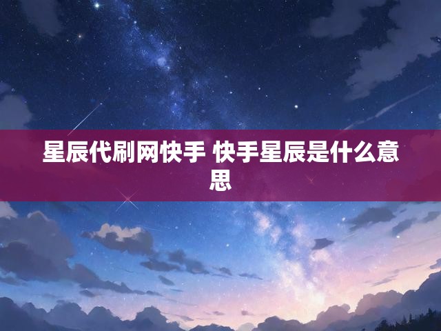 星辰代刷网快手 快手星辰是什么意思