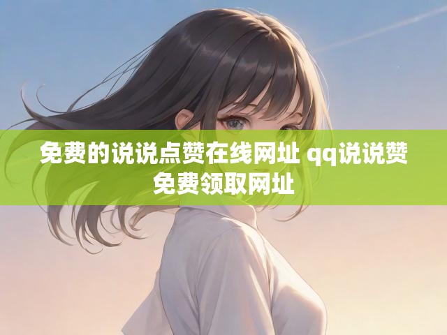 免费的说说点赞在线网址 qq说说赞免费领取网址
