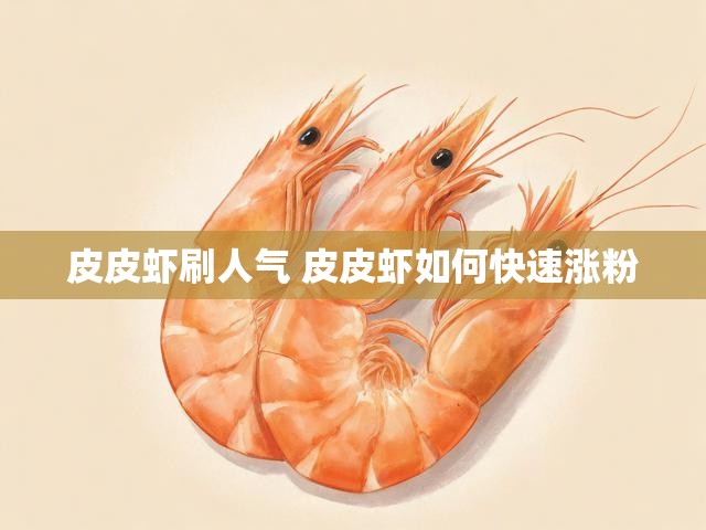 皮皮虾刷人气 皮皮虾如何快速涨粉