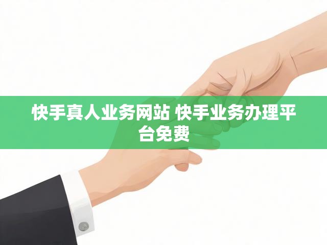 快手真人业务网站 快手业务办理平台免费