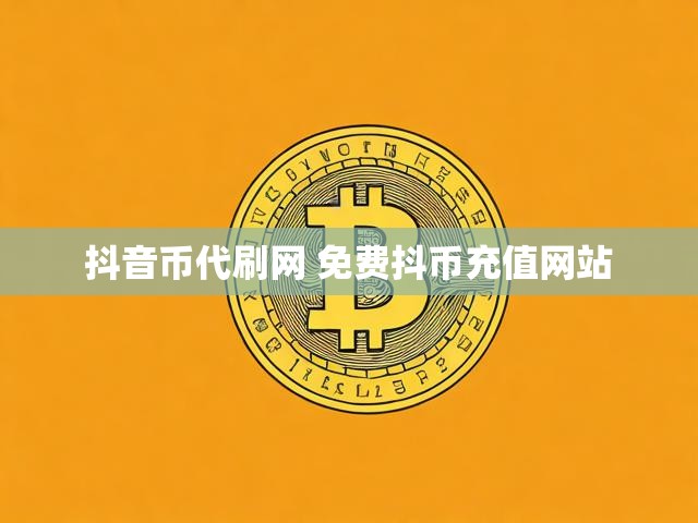 抖音币代刷网 免费抖币充值网站