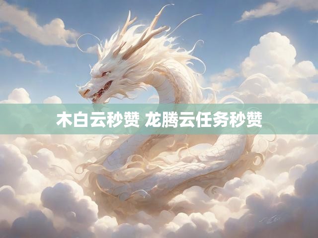 木白云秒赞 龙腾云任务秒赞