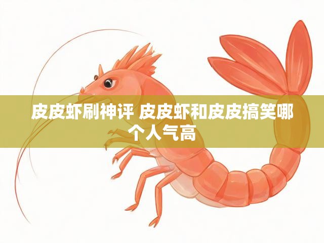 皮皮虾刷神评 皮皮虾和皮皮搞笑哪个人气高