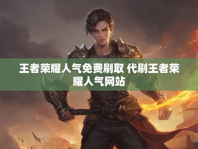 王者荣耀人气免费刷取 代刷王者荣耀人气网站
