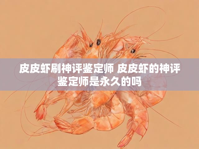 皮皮虾刷神评鉴定师 皮皮虾的神评鉴定师是永久的吗