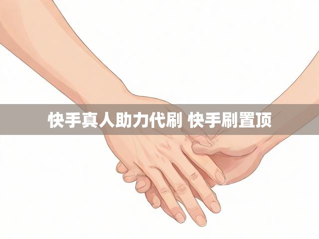 快手真人助力代刷 快手刷置顶